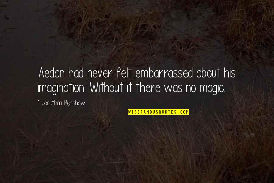 Renshaw Quotes By Jonathan Renshaw: Aedan had never felt embarrassed about his imagination. Renshaw Quotes By Jonathan Renshaw: Aedan had never felt embarrassed about his imagination.