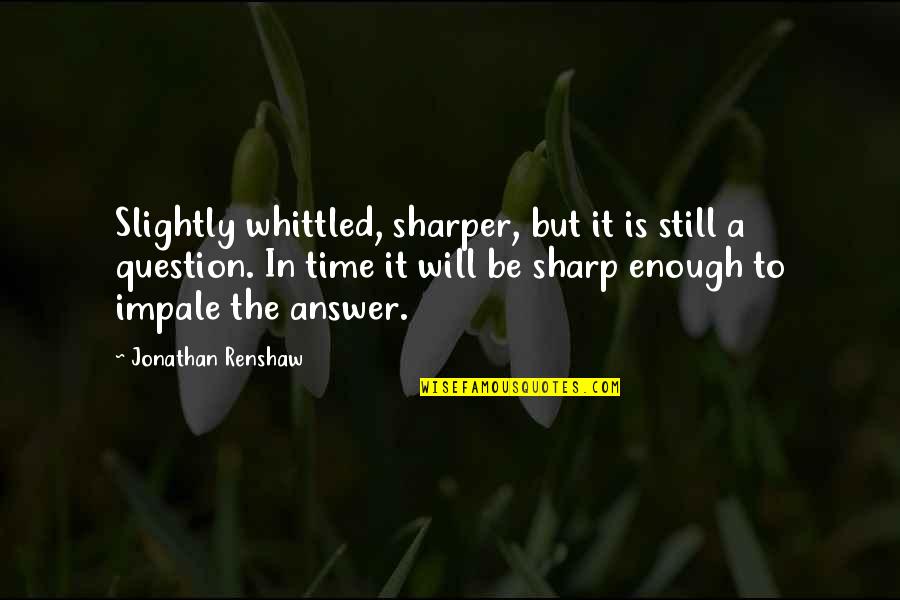 Renshaw Quotes By Jonathan Renshaw: Slightly whittled, sharper, but it is still a Renshaw Quotes By Jonathan Renshaw: Slightly whittled, sharper, but it is still a