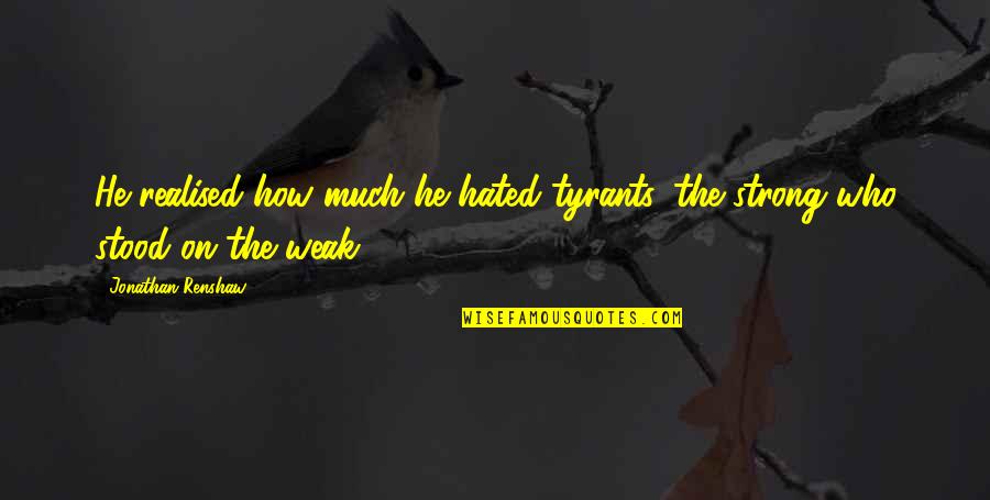 Renshaw Quotes By Jonathan Renshaw: He realised how much he hated tyrants, the Renshaw Quotes By Jonathan Renshaw: He realised how much he hated tyrants, the