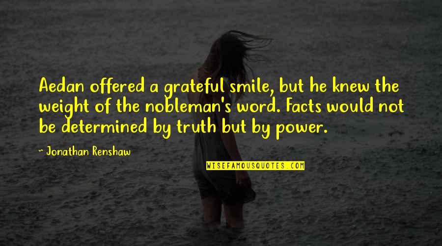 Renshaw Quotes By Jonathan Renshaw: Aedan offered a grateful smile, but he knew Renshaw Quotes By Jonathan Renshaw: Aedan offered a grateful smile, but he knew