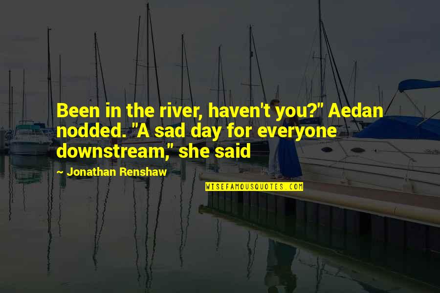 Renshaw Quotes By Jonathan Renshaw: Been in the river, haven't you?" Aedan nodded. Renshaw Quotes By Jonathan Renshaw: Been in the river, haven't you?" Aedan nodded.
