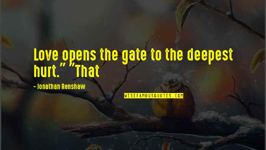 Renshaw Quotes By Jonathan Renshaw: Love opens the gate to the deepest hurt." Renshaw Quotes By Jonathan Renshaw: Love opens the gate to the deepest hurt."