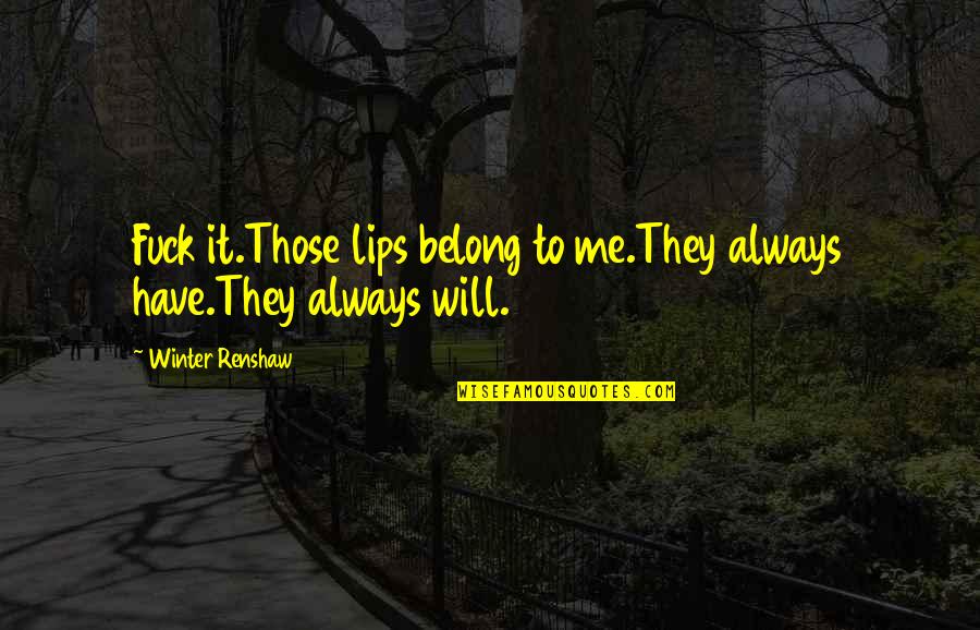 Renshaw Quotes By Winter Renshaw: Fuck it.Those lips belong to me.They always have.They Renshaw Quotes By Winter Renshaw: Fuck it.Those lips belong to me.They always have.They