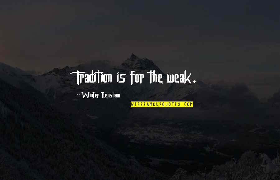 Renshaw Quotes By Winter Renshaw: Tradition is for the weak. Renshaw Quotes By Winter Renshaw: Tradition is for the weak.