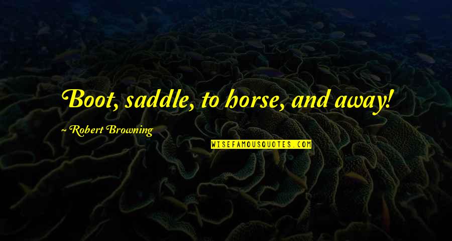 Renske Jacobs Quotes By Robert Browning: Boot, saddle, to horse, and away! Renske Jacobs Quotes By Robert Browning: Boot, saddle, to horse, and away!
