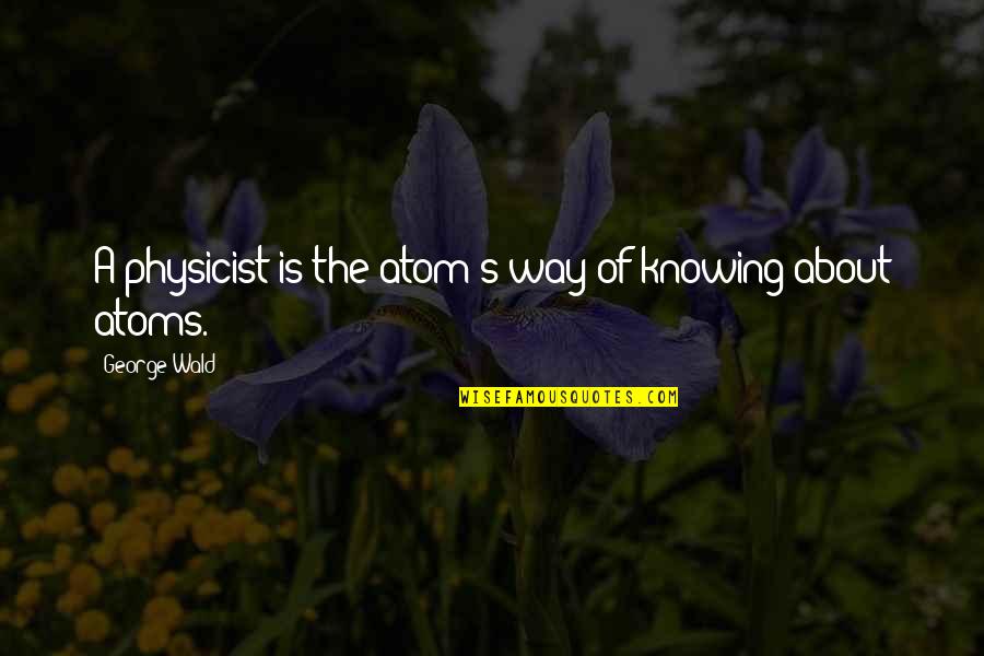 Renswoude Kasteel Quotes By George Wald: A physicist is the atom's way of knowing Renswoude Kasteel Quotes By George Wald: A physicist is the atom's way of knowing