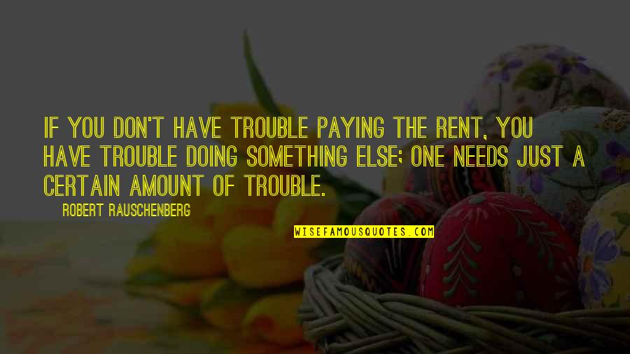 Rent Quotes By Robert Rauschenberg: If you don't have trouble paying the rent,