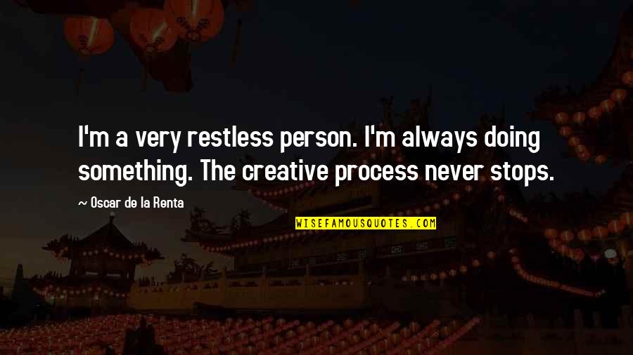 Renta's Quotes By Oscar De La Renta: I'm a very restless person. I'm always doing