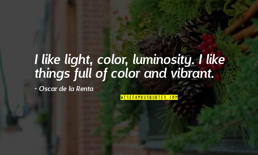 Renta's Quotes By Oscar De La Renta: I like light, color, luminosity. I like things