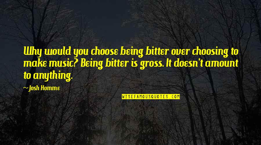 Rentes Enterprise Quotes By Josh Homme: Why would you choose being bitter over choosing Rentes Enterprise Quotes By Josh Homme: Why would you choose being bitter over choosing