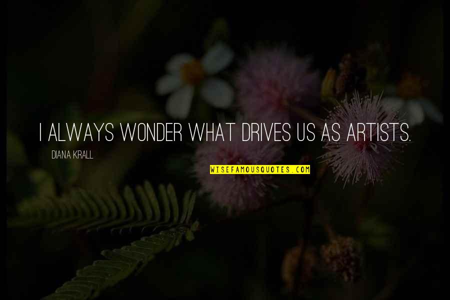 Rentrer Conjugation Quotes By Diana Krall: I always wonder what drives us as Artists.