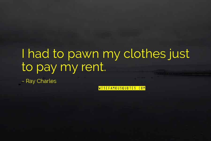 Rent's Quotes By Ray Charles: I had to pawn my clothes just to