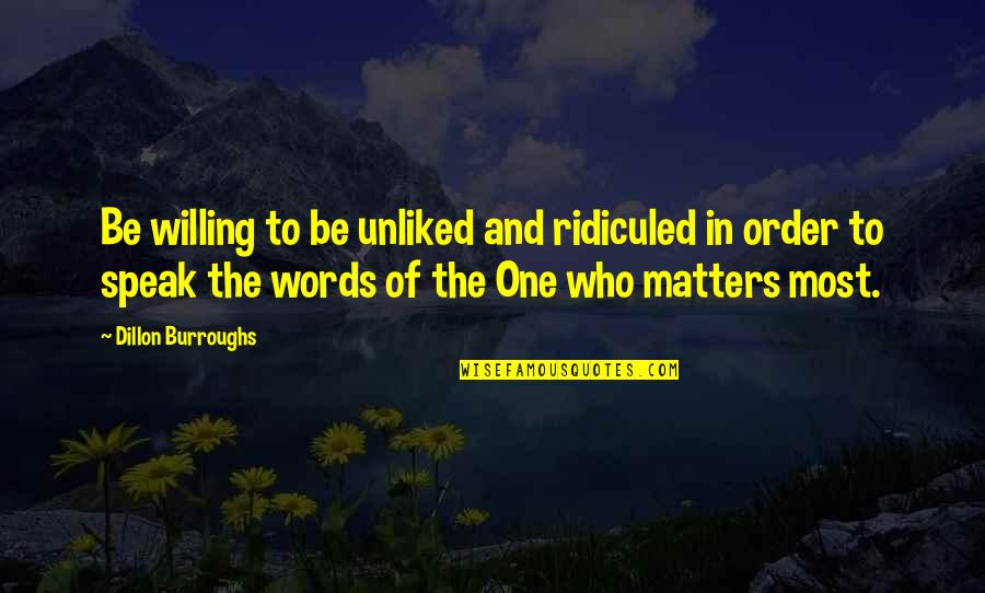Rentschler Chevrolet Quotes By Dillon Burroughs: Be willing to be unliked and ridiculed in Rentschler Chevrolet Quotes By Dillon Burroughs: Be willing to be unliked and ridiculed in