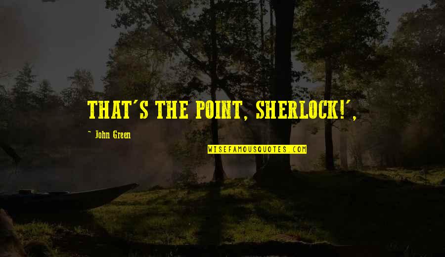 Renuentes Quotes By John Green: THAT'S THE POINT, SHERLOCK!',