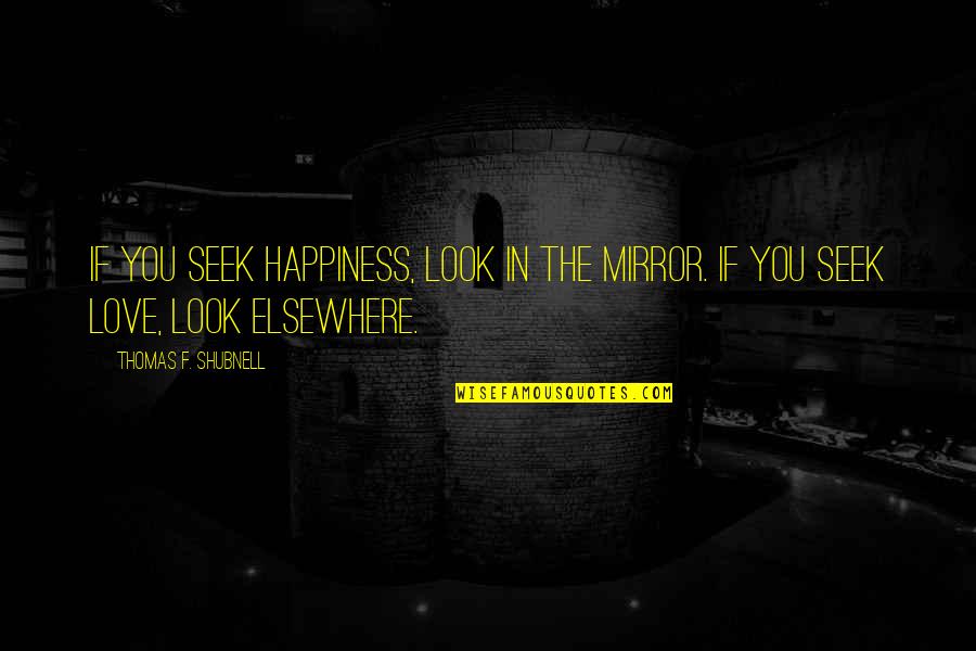 Renuevas Nuestras Quotes By Thomas F. Shubnell: If you seek happiness, look in the mirror.
