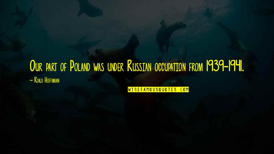 Renuncias Modelos Quotes By Roald Hoffmann: Our part of Poland was under Russian occupation Renuncias Modelos Quotes By Roald Hoffmann: Our part of Poland was under Russian occupation