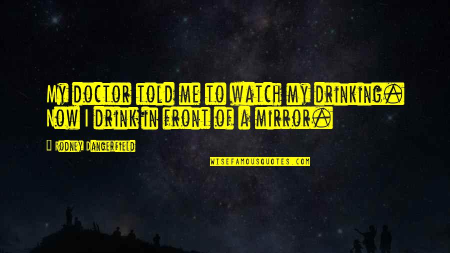 Renuncias Modelos Quotes By Rodney Dangerfield: My doctor told me to watch my drinking. Renuncias Modelos Quotes By Rodney Dangerfield: My doctor told me to watch my drinking.