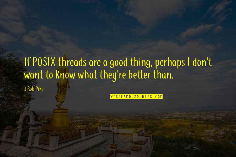 Renunciation Of Inheritance Quotes By Rob Pike: If POSIX threads are a good thing, perhaps Renunciation Of Inheritance Quotes By Rob Pike: If POSIX threads are a good thing, perhaps