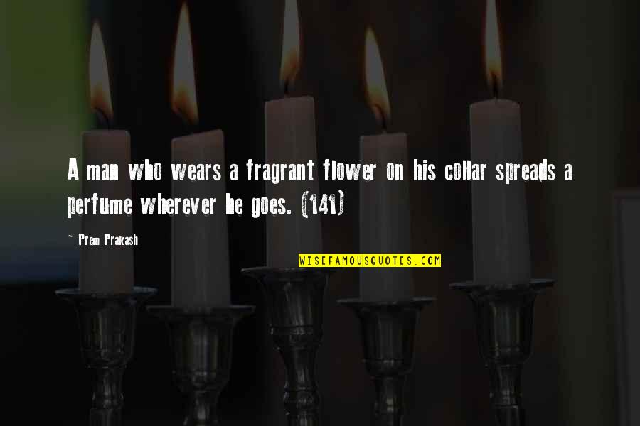 Renunciations Of Dower Quotes By Prem Prakash: A man who wears a fragrant flower on Renunciations Of Dower Quotes By Prem Prakash: A man who wears a fragrant flower on