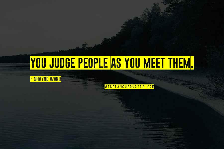Renuncies Quotes By Shayne Ward: You judge people as you meet them.