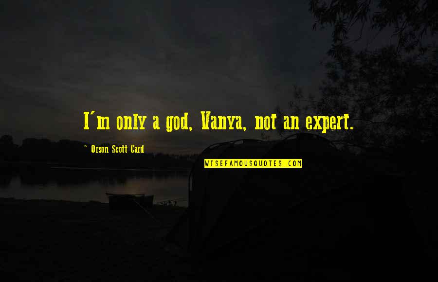 Renungkan In English Quotes By Orson Scott Card: I'm only a god, Vanya, not an expert. Renungkan In English Quotes By Orson Scott Card: I'm only a god, Vanya, not an expert.