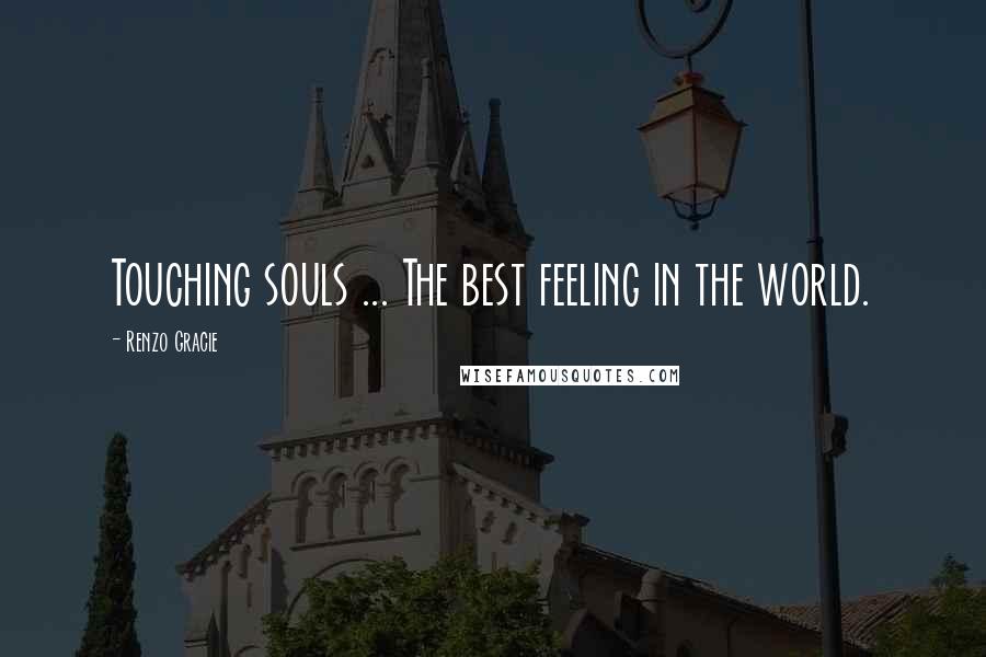 Renzo Gracie quotes: Touching souls ... The best feeling in the world.