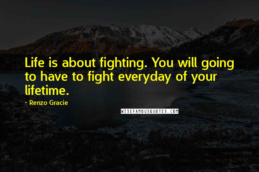 Renzo Gracie quotes: Life is about fighting. You will going to have to fight everyday of your lifetime.