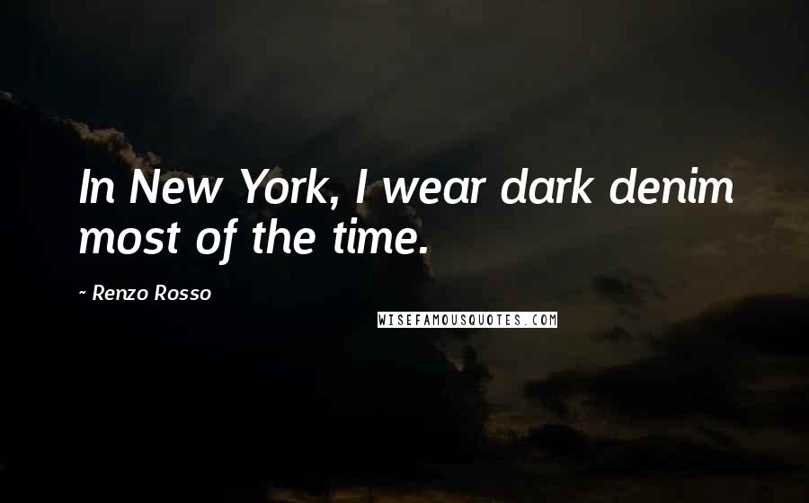 Renzo Rosso quotes: In New York, I wear dark denim most of the time.