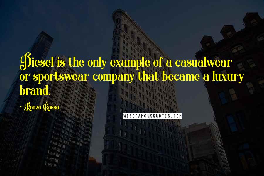 Renzo Rosso quotes: Diesel is the only example of a casualwear or sportswear company that became a luxury brand.