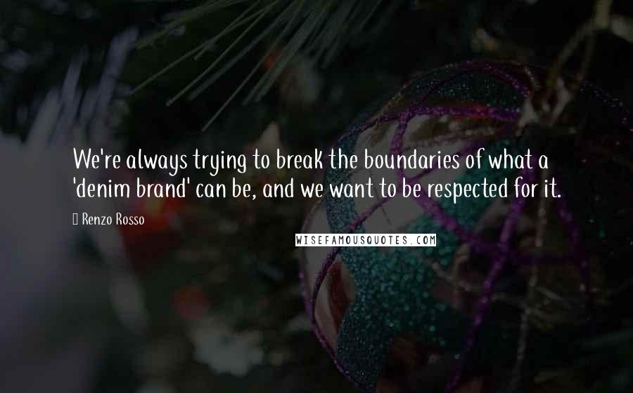 Renzo Rosso quotes: We're always trying to break the boundaries of what a 'denim brand' can be, and we want to be respected for it.