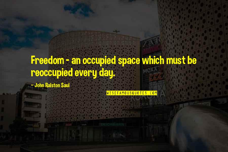 Reoccupied Quotes By John Ralston Saul: Freedom - an occupied space which must be