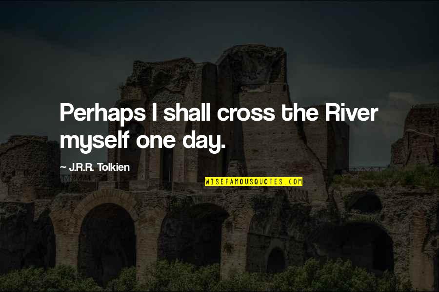 Reoccupy Quotes By J.R.R. Tolkien: Perhaps I shall cross the River myself one
