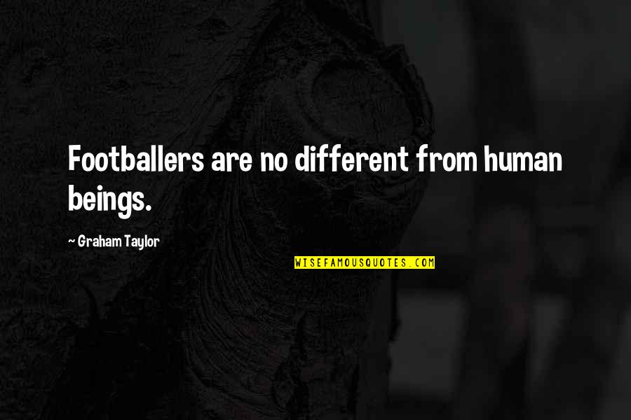 Reoccurs Quotes By Graham Taylor: Footballers are no different from human beings. Reoccurs Quotes By Graham Taylor: Footballers are no different from human beings.