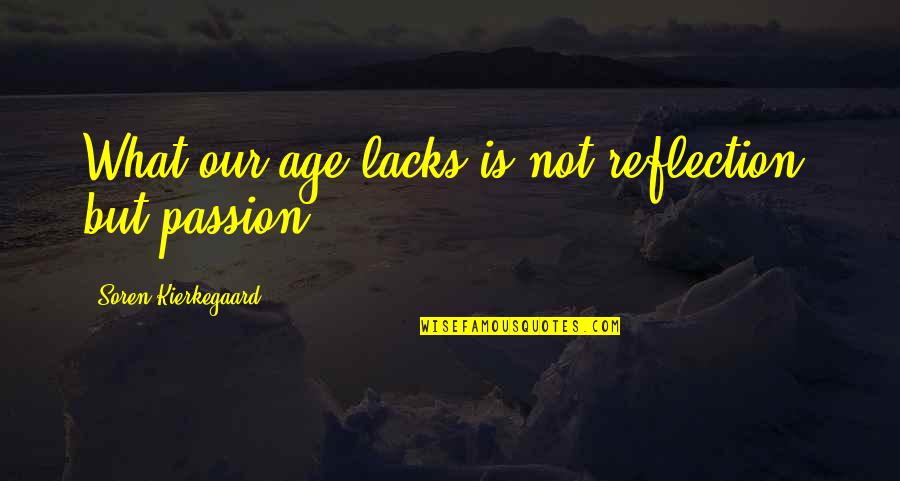 Reoccurs Quotes By Soren Kierkegaard: What our age lacks is not reflection, but Reoccurs Quotes By Soren Kierkegaard: What our age lacks is not reflection, but