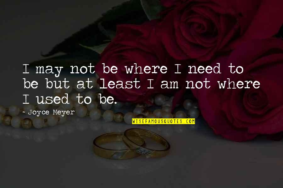 Reodex Quotes By Joyce Meyer: I may not be where I need to