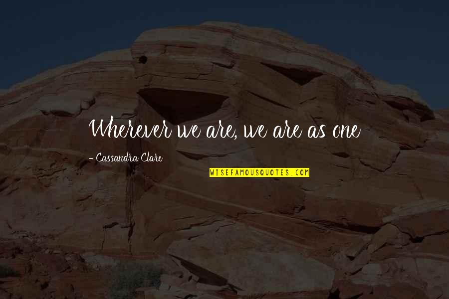 Reopen Quotes By Cassandra Clare: Wherever we are, we are as one