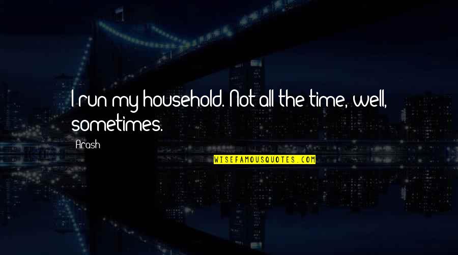 Reorientate Quotes By Arash: I run my household. Not all the time,