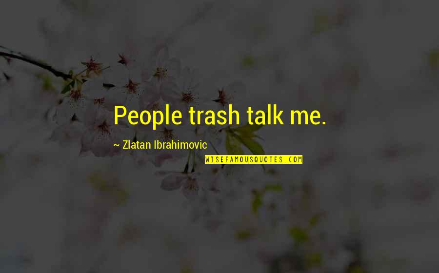 Rep Quotes By Zlatan Ibrahimovic: People trash talk me.