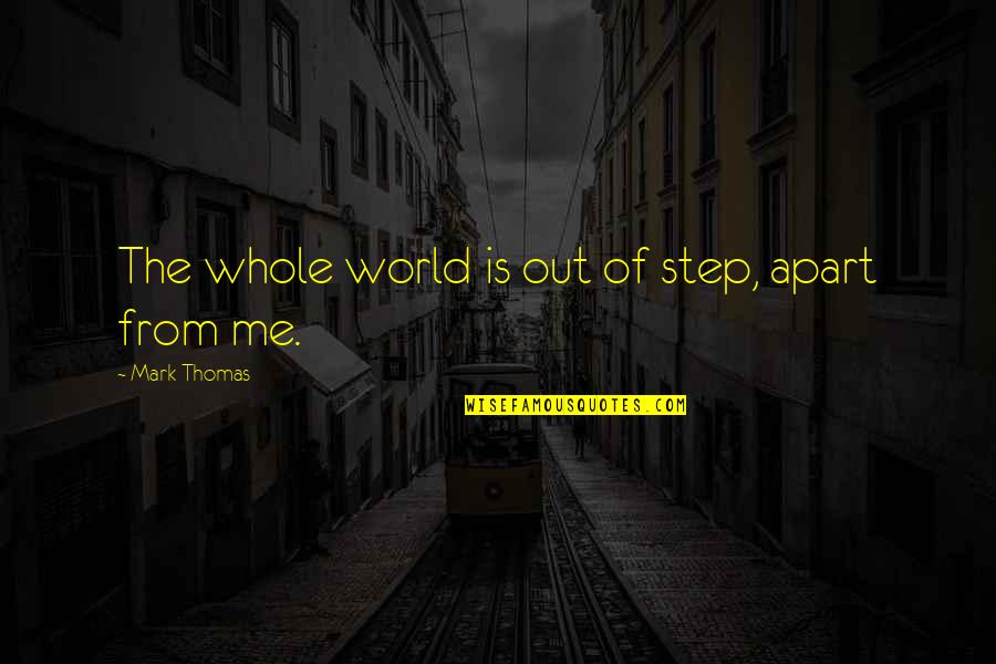 Repackaged Drugs Quotes By Mark Thomas: The whole world is out of step, apart
