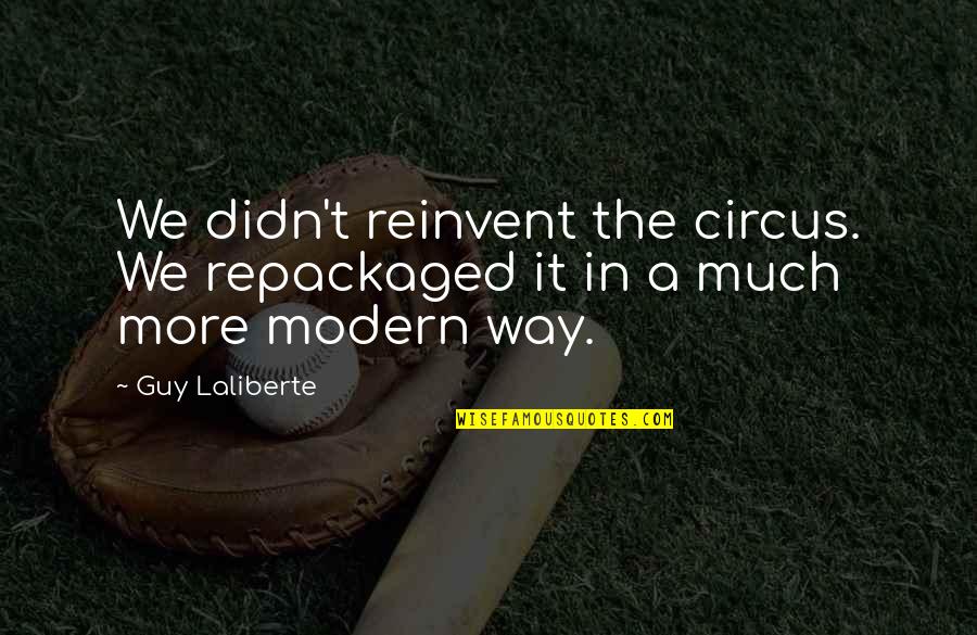 Repackaged Quotes By Guy Laliberte: We didn't reinvent the circus. We repackaged it