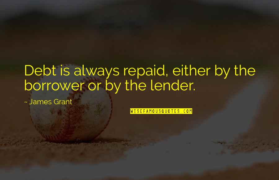 Repaid Quotes By James Grant: Debt is always repaid, either by the borrower