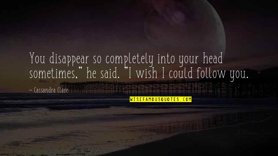 Repainted Quotes By Cassandra Clare: You disappear so completely into your head sometimes,"