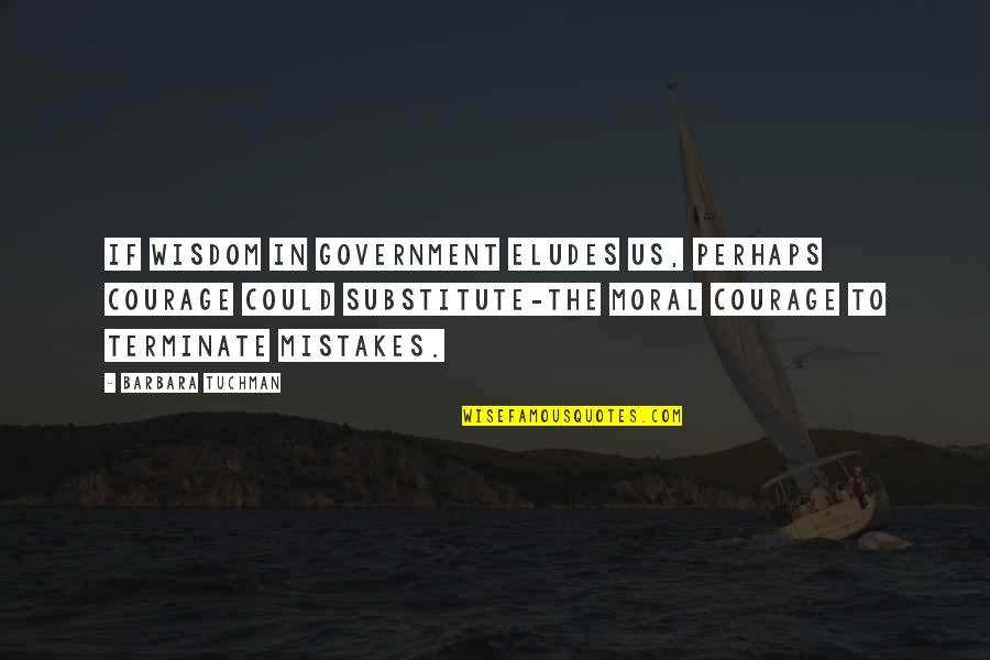 Repair Broken Friendship Quotes By Barbara Tuchman: If wisdom in government eludes us, perhaps courage