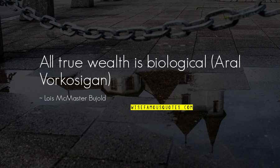 Repaired Love Quotes By Lois McMaster Bujold: All true wealth is biological (Aral Vorkosigan)