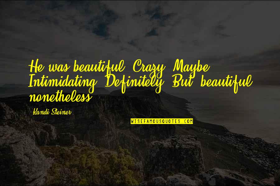 Repairing Broken Heart Quotes By Kandi Steiner: He was beautiful. Crazy? Maybe. Intimidating? Definitely. But,