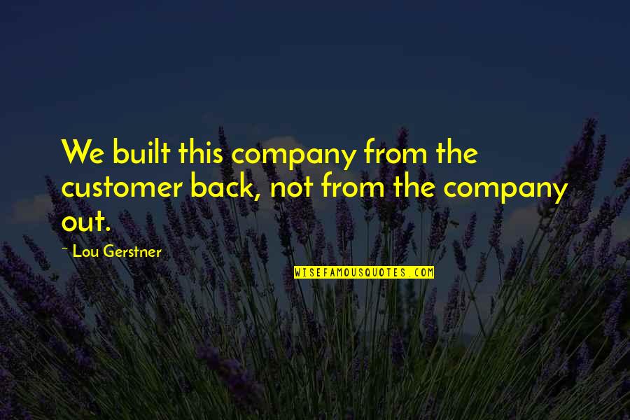 Reparable Quotes By Lou Gerstner: We built this company from the customer back,
