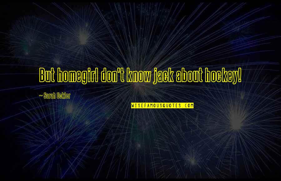 Reparadores Quotes By Sarah Ockler: But homegirl don't know jack about hockey! Reparadores Quotes By Sarah Ockler: But homegirl don't know jack about hockey!