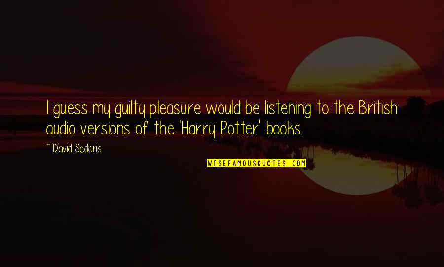 Reparative Granuloma Quotes By David Sedaris: I guess my guilty pleasure would be listening Reparative Granuloma Quotes By David Sedaris: I guess my guilty pleasure would be listening