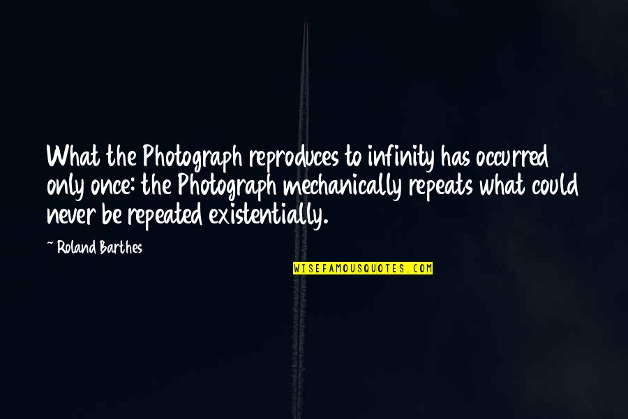 Reparos Potosinos Quotes By Roland Barthes: What the Photograph reproduces to infinity has occurred