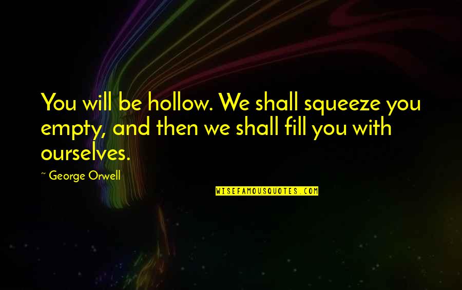 Repartosya Quotes By George Orwell: You will be hollow. We shall squeeze you Repartosya Quotes By George Orwell: You will be hollow. We shall squeeze you